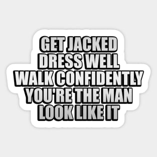 Get jacked. Dress well. Walk confidently. You're the man. Look like it Sticker